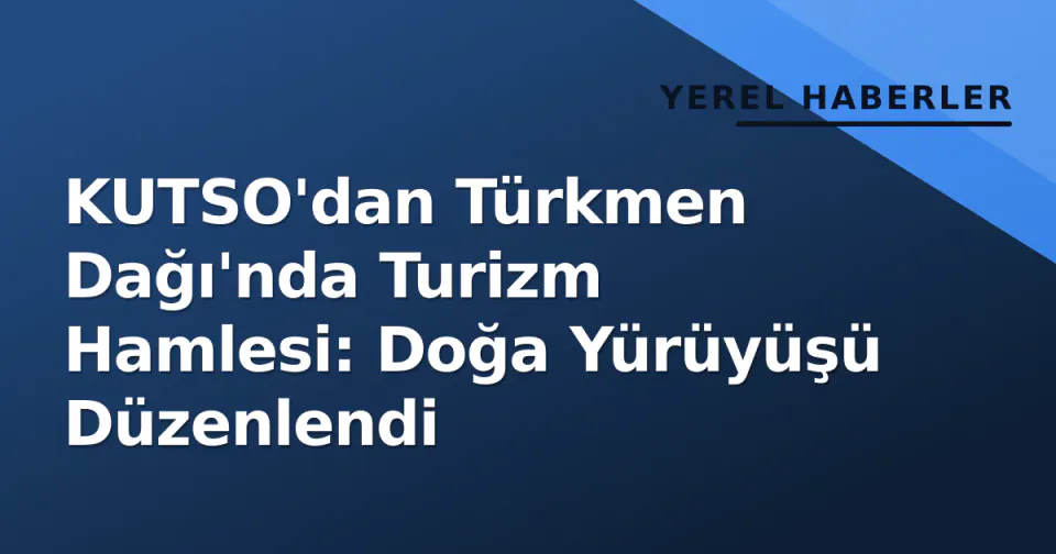 KUTSO'dan Türkmen Dağı'nda Turizm Hamlesi: Doğa Yürüyüşü Düzenlendi görseli