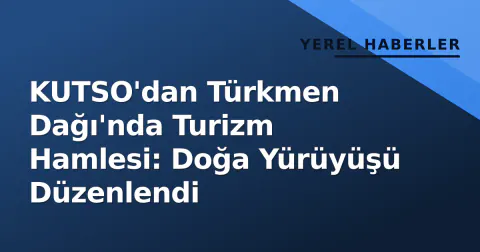 KUTSO'dan Türkmen Dağı'nda Turizm Hamlesi: Doğa Yürüyüşü Düzenlendi