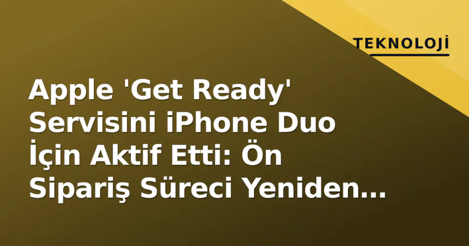 Apple 'Get Ready' Servisini iPhone Duo İçin Aktif Etti: Ön Sipariş Süreci Yeniden Şekillendi görseli