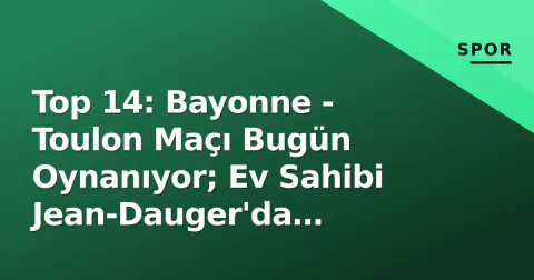 Top 14: Bayonne - Toulon Maçı Bugün Oynanıyor; Ev Sahibi Jean-Dauger'da Galibiyet Peşinde
