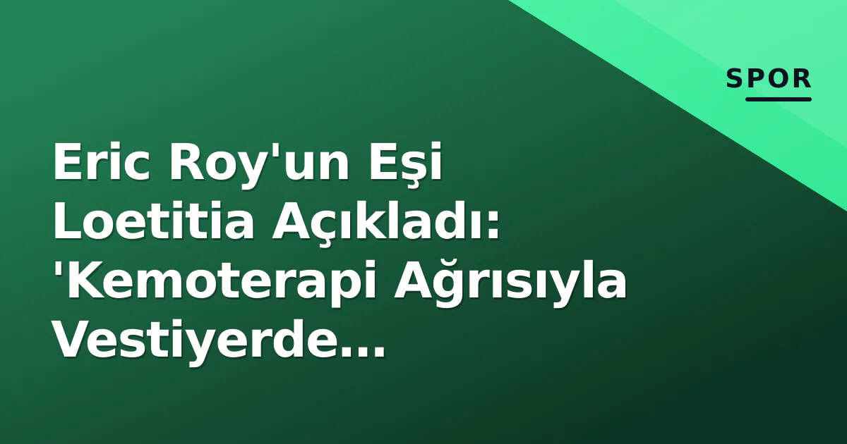 Eric Roy'un Eşi Loetitia Açıkladı: 'Kemoterapi Ağrısıyla Vestiyerde Gizleniyordu' Eric Roy'un Eşi Loetitia Açıkladı: 'Kemoterapi Ağrısıyla Vestiyerde Gizleniyordu'