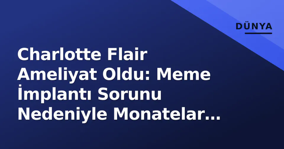 Charlotte Flair Ameliyat Oldu: Meme İmplantı Sorunu Nedeniyle Monatelar Ringden Uzak görseli