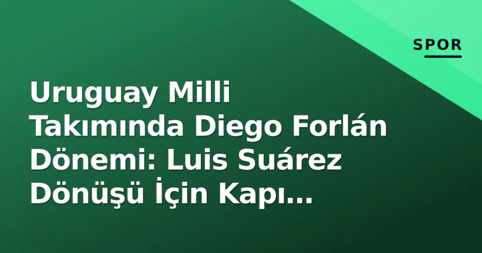 Uruguay Milli Takımında Diego Forlán Dönemi: Luis Suárez Dönüşü İçin Kapı Aralandı görseli