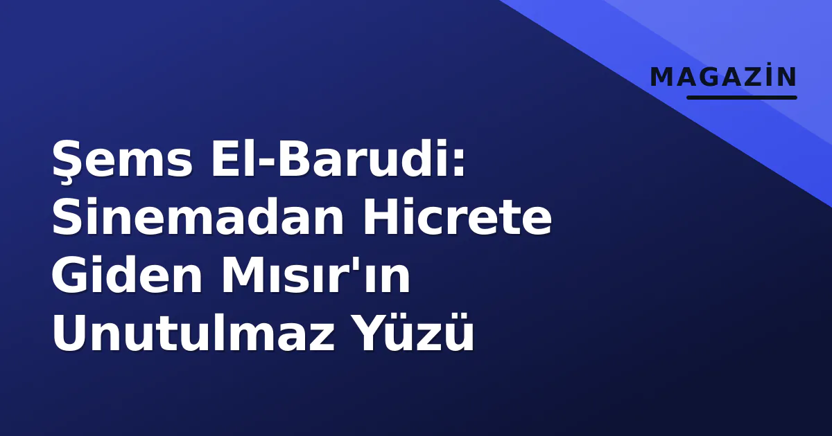 Şems El-Barudi: Sinemadan Hicrete Giden Mısır'ın Unutulmaz Yüzü Şems El-Barudi: Sinemadan Hicrete Giden Mısır'ın Unutulmaz Yüzü