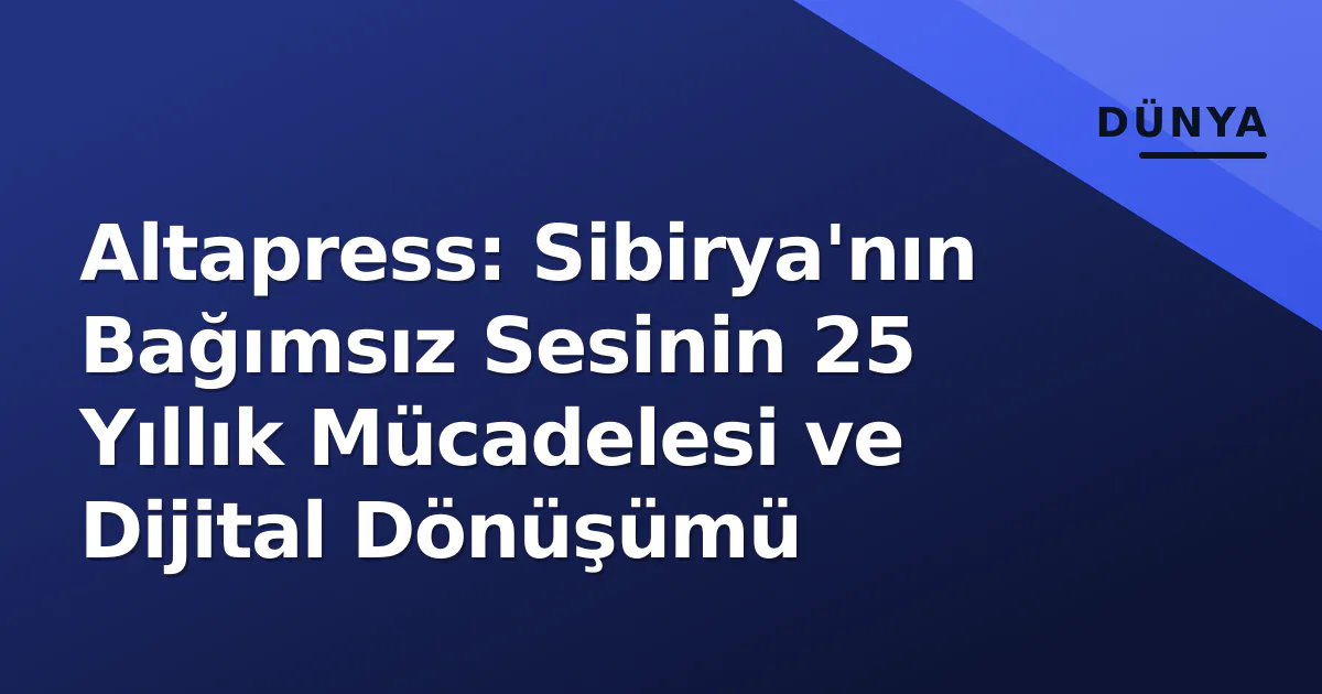 Altapress: Sibirya'nın Bağımsız Sesinin 25 Yıllık Mücadelesi ve Dijital Dönüşümü Altapress: Sibirya'nın Bağımsız Sesinin 25 Yıllık Mücadelesi ve Dijital Dönüşümü