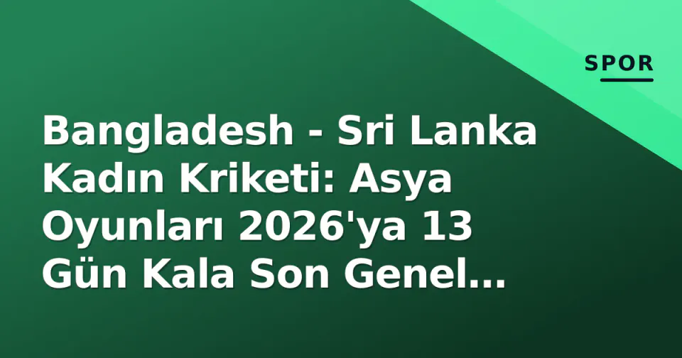 Bangladesh - Sri Lanka Kadın Kriketi: Asya Oyunları 2026'ya 13 Gün Kala Son Genel Prova görseli