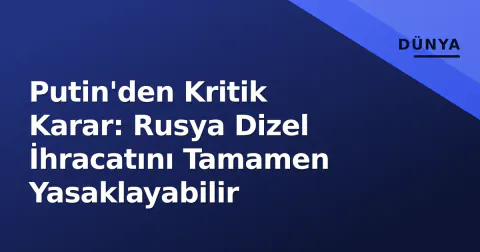 Putin'den Kritik Karar: Rusya Dizel İhracatını Tamamen Yasaklayabilir
