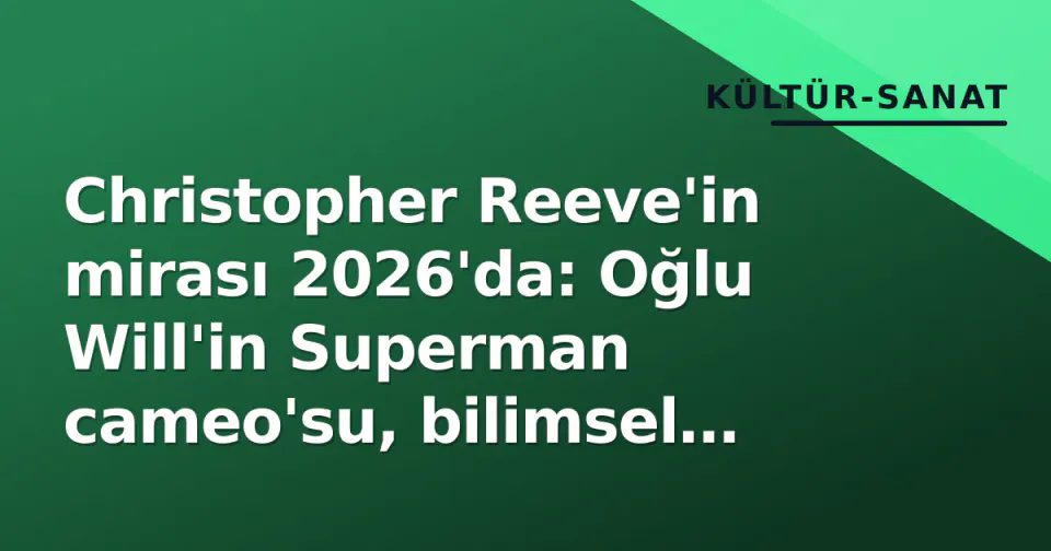 Christopher Reeve'in mirası 2026'da: Oğlu Will'in Superman cameo'su, bilimsel atılımlar ve Glenn Close'un Robin Williams itirafı
