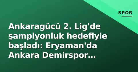 Ankaragücü 2. Lig'de şampiyonluk hedefiyle başladı: Eryaman'da Ankara Demirspor sınavı