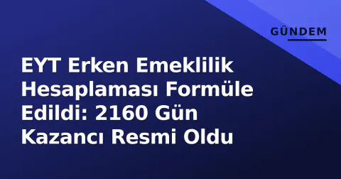 EYT Erken Emeklilik Hesaplaması Formüle Edildi: 2160 Gün Kazancı Resmi Oldu