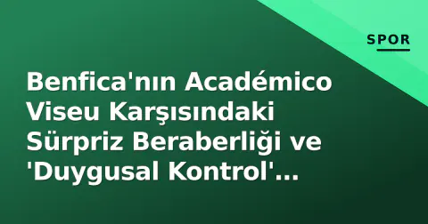 Benfica'nın Académico Viseu Karşısındaki Sürpriz Beraberliği ve 'Duygusal Kontrol' Mesajı Benfica'nın Académico Viseu Karşısındaki Sürpriz Beraberliği ve 'Duygusal Kontrol' Mesajı