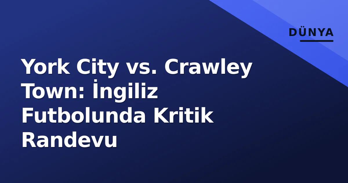 York City vs. Crawley Town: İngiliz Futbolunda Kritik Randevu York City vs. Crawley Town: İngiliz Futbolunda Kritik Randevu