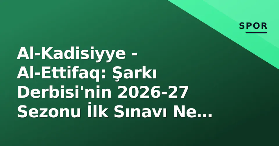 Al-Kadisiyye - Al-Ettifaq: Şarkı Derbisi'nin 2026-27 Sezonu İlk Sınavı Ne Zaman, Hangi Kanalda? görseli
