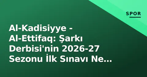 Al-Kadisiyye - Al-Ettifaq: Şarkı Derbisi'nin 2026-27 Sezonu İlk Sınavı Ne Zaman, Hangi Kanalda?