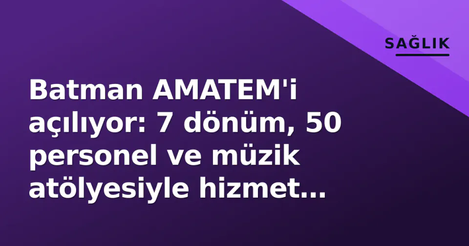 Batman AMATEM'i açılıyor: 7 dönüm, 50 personel ve müzik atölyesiyle hizmet verecek görseli