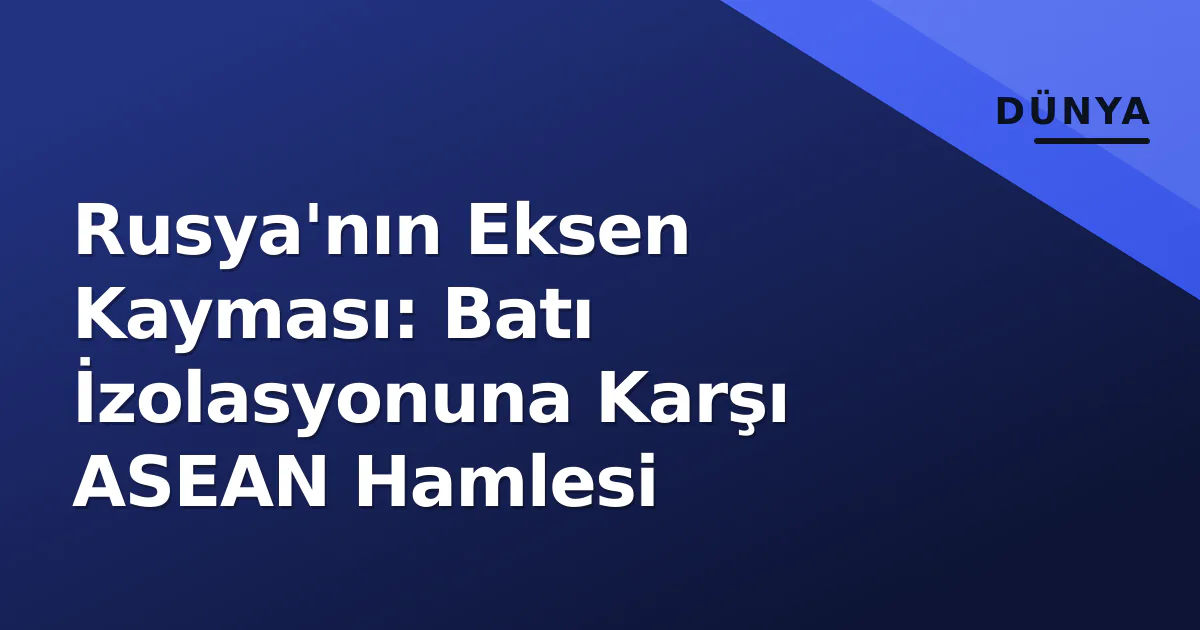 Rusya'nın Eksen Kayması: Batı İzolasyonuna Karşı ASEAN Hamlesi Rusya'nın Eksen Kayması: Batı İzolasyonuna Karşı ASEAN Hamlesi