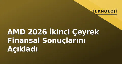 AMD 2026 İkinci Çeyrek Finansal Sonuçlarını Açıkladı