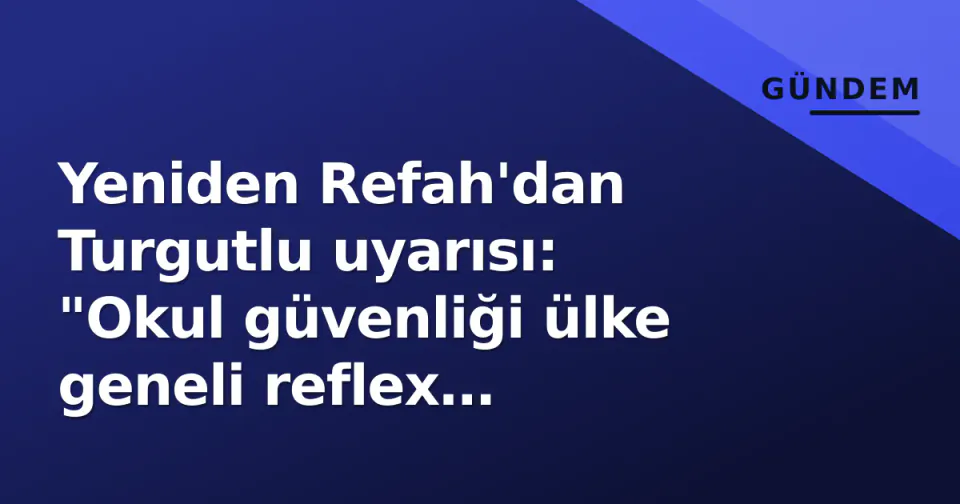 Yeniden Refah'dan Turgutlu uyarısı: "Okul güvenliği ülke geneli reflex gerektiriyor" görseli