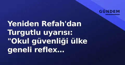 Yeniden Refah'dan Turgutlu uyarısı: "Okul güvenliği ülke geneli reflex gerektiriyor"