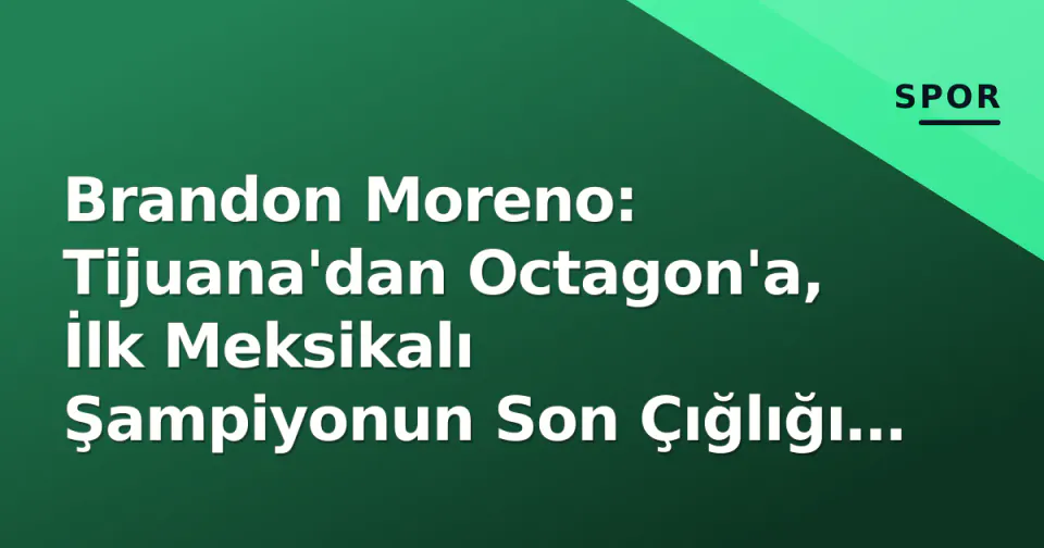 Brandon Moreno: Tijuana'dan Octagon'a, İlk Meksikalı Şampiyonun Son Çığlığı mı Yoksa Yeni Bir Devir mi?