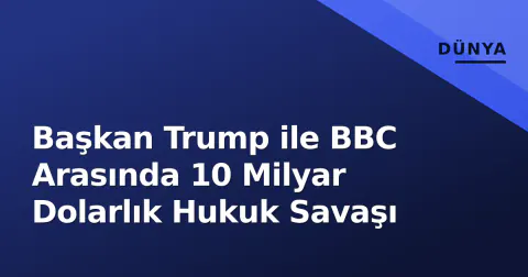 Başkan Trump ile BBC Arasında 10 Milyar Dolarlık Hukuk Savaşı