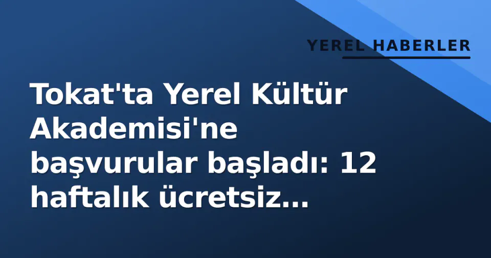 Tokat'ta Yerel Kültür Akademisi'ne başvurular başladı: 12 haftalık ücretsiz program detayları belli oldu görseli