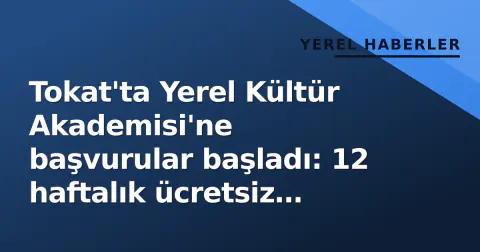 Tokat'ta Yerel Kültür Akademisi'ne başvurular başladı: 12 haftalık ücretsiz program detayları belli oldu
