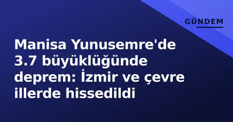 Manisa Yunusemre'de 3.7 büyüklüğünde deprem: İzmir ve çevre illerde hissedildi