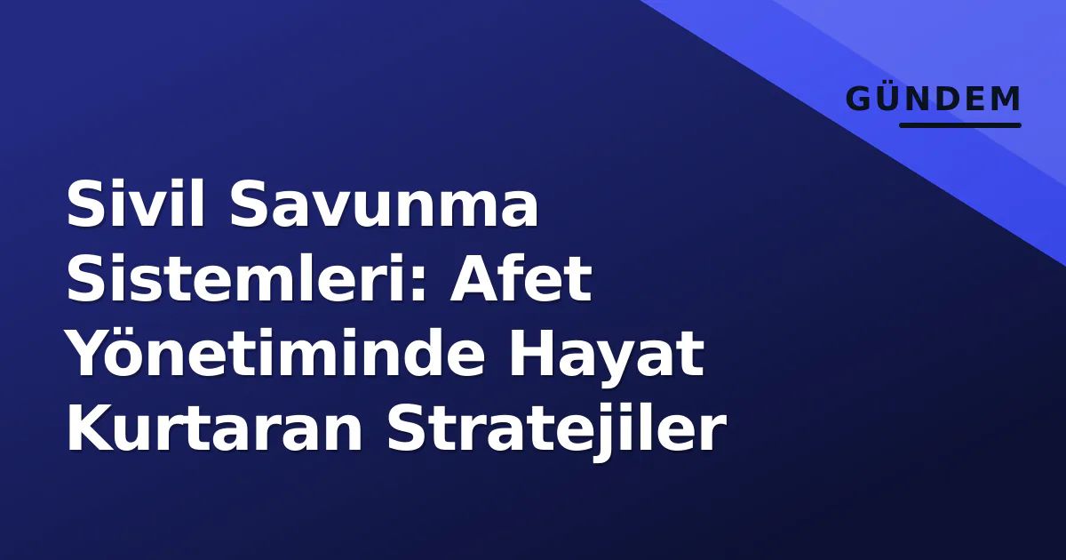 Sivil Savunma Sistemleri: Afet Yönetiminde Hayat Kurtaran Stratejiler Sivil Savunma Sistemleri: Afet Yönetiminde Hayat Kurtaran Stratejiler