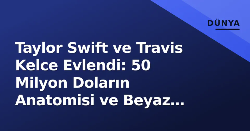 Taylor Swift ve Travis Kelce Evlendi: 50 Milyon Doların Anatomisi ve Beyaz Saray'ın Tepkisi görseli