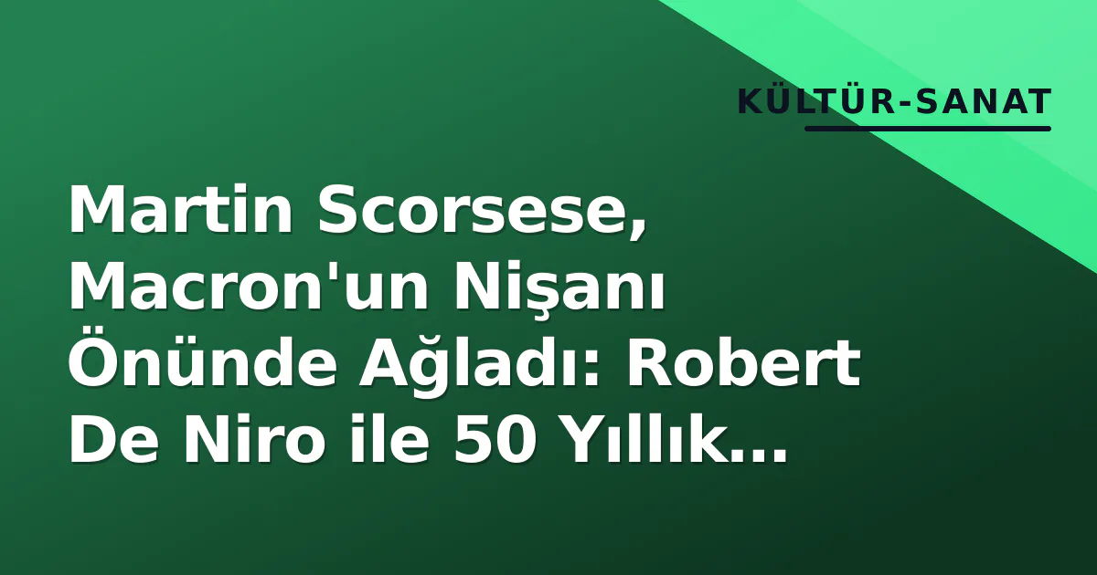 Martin Scorsese, Macron'un Nişanı Önünde Ağladı: Robert De Niro ile 50 Yıllık Dostluğa 'Onur Nişanı'