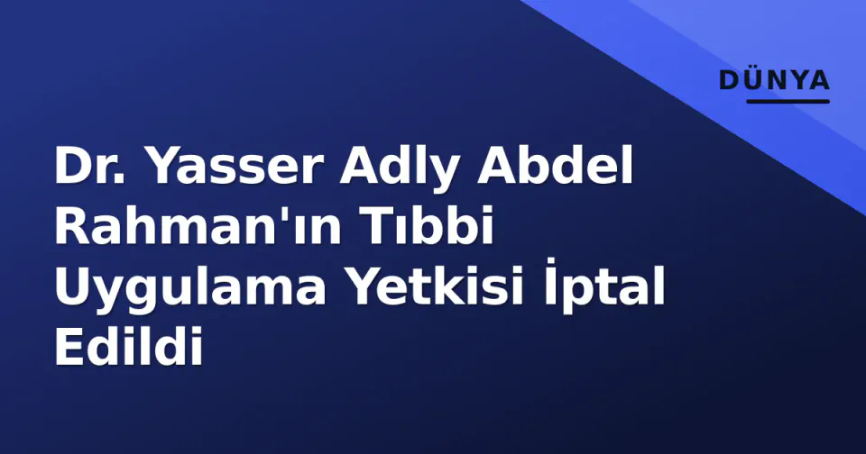 Dr. Yasser Adly Abdel Rahman'ın Tıbbi Uygulama Yetkisi İptal Edildi görseli