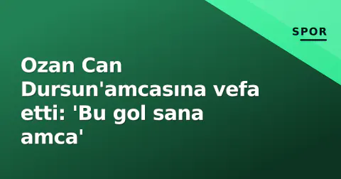 Ozan Can Dursun'amcasına vefa etti: 'Bu gol sana amca'
