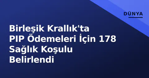 Birleşik Krallık'ta PIP Ödemeleri İçin 178 Sağlık Koşulu Belirlendi