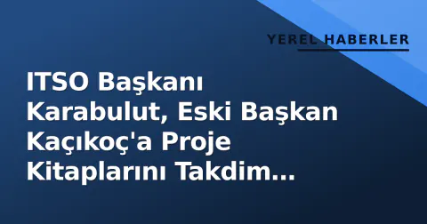 ITSO Başkanı Karabulut, Eski Başkan Kaçıkoç'a Proje Kitaplarını Takdim Etti