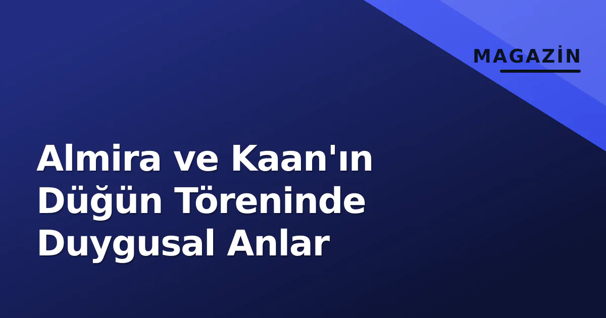 Almira ve Kaan'ın Düğün Töreninde Duygusal Anlar Almira ve Kaan'ın Düğün Töreninde Duygusal Anlar