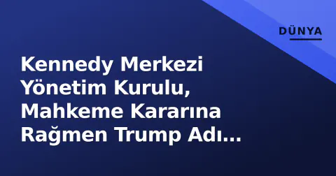 Kennedy Merkezi Yönetim Kurulu, Mahkeme Kararına Rağmen Trump Adı Yazdırma Gündemine Yüz Tuttu