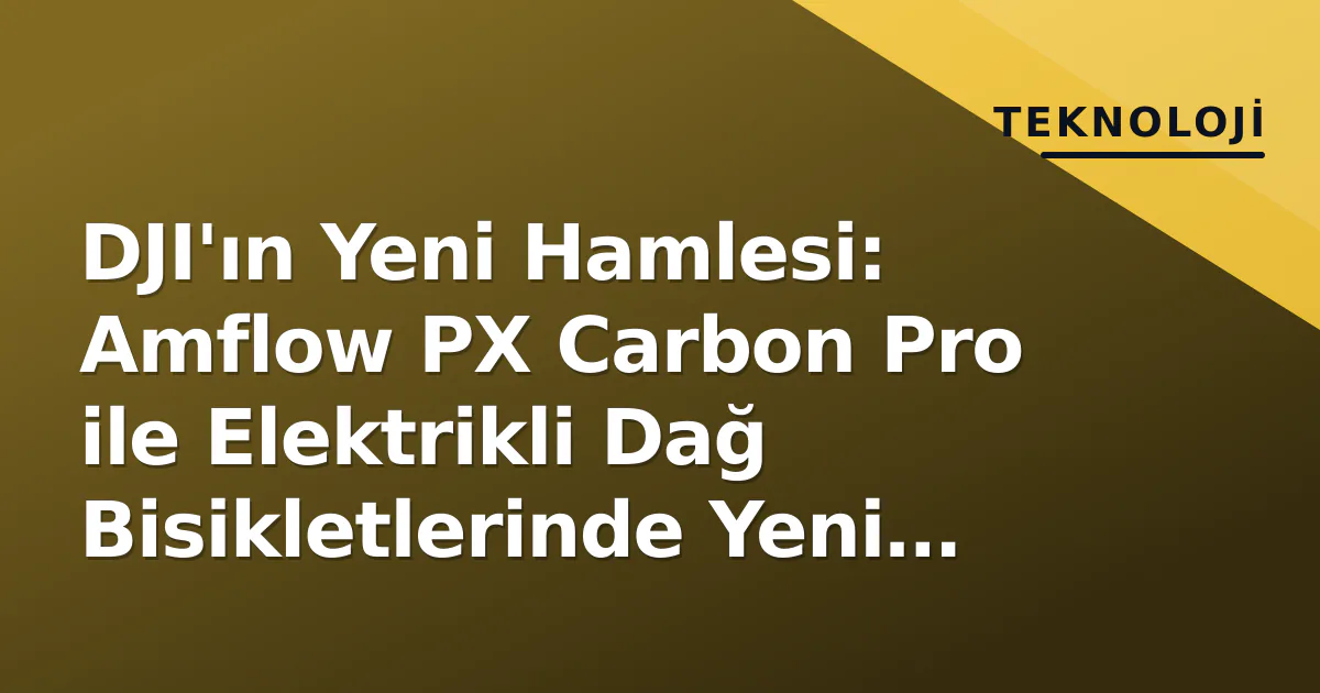 DJI'ın Yeni Hamlesi: Amflow PX Carbon Pro ile Elektrikli Dağ Bisikletlerinde Yeni Dönem DJI'ın Yeni Hamlesi: Amflow PX Carbon Pro ile Elektrikli Dağ Bisikletlerinde Yeni Dönem