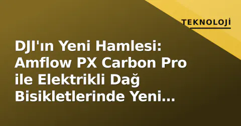 DJI'ın Yeni Hamlesi: Amflow PX Carbon Pro ile Elektrikli Dağ Bisikletlerinde Yeni Dönem