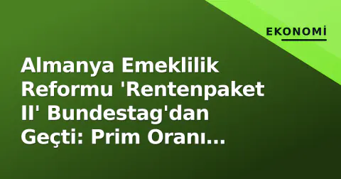 Almanya Emeklilik Reformu 'Rentenpaket II' Bundestag'dan Geçti: Prim Oranı Sabitlendi, Borsaya Dayalı Fon Kuruluyor