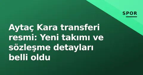 Aytaç Kara transferi resmi: Yeni takımı ve sözleşme detayları belli oldu
