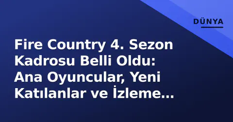 Fire Country 4. Sezon Kadrosu Belli Oldu: Ana Oyuncular, Yeni Katılanlar ve İzleme Rehberi