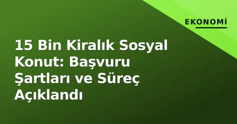 15 Bin Kiralık Sosyal Konut: Başvuru Şartları ve Süreç Açıklandı
