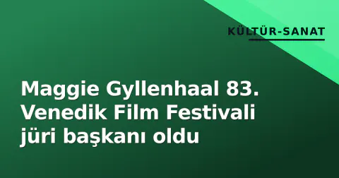 Maggie Gyllenhaal 83. Venedik Film Festivali jüri başkanı oldu