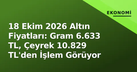 18 Ekim 2026 Altın Fiyatları: Gram 6.633 TL, Çeyrek 10.829 TL'den İşlem Görüyor