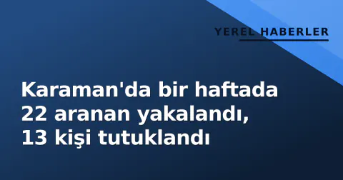 Karaman'da bir haftada 22 aranan yakalandı, 13 kişi tutuklandı