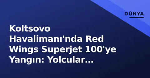 Koltsovo Havalimanı'nda Red Wings Superjet 100'ye Yangın: Yolcular Tahliye Edildi