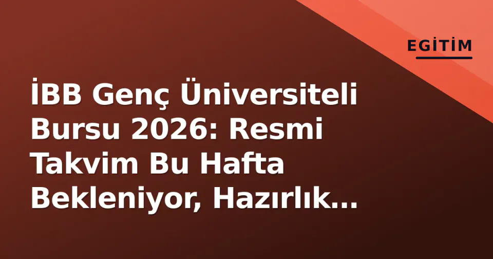 İBB Genç Üniversiteli Bursu 2026: Resmi Takvim Bu Hafta Bekleniyor, Hazırlık Rehberi ve Şartlar görseli