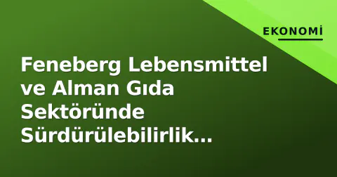 Feneberg Lebensmittel ve Alman Gıda Sektöründe Sürdürülebilirlik Vizyonu