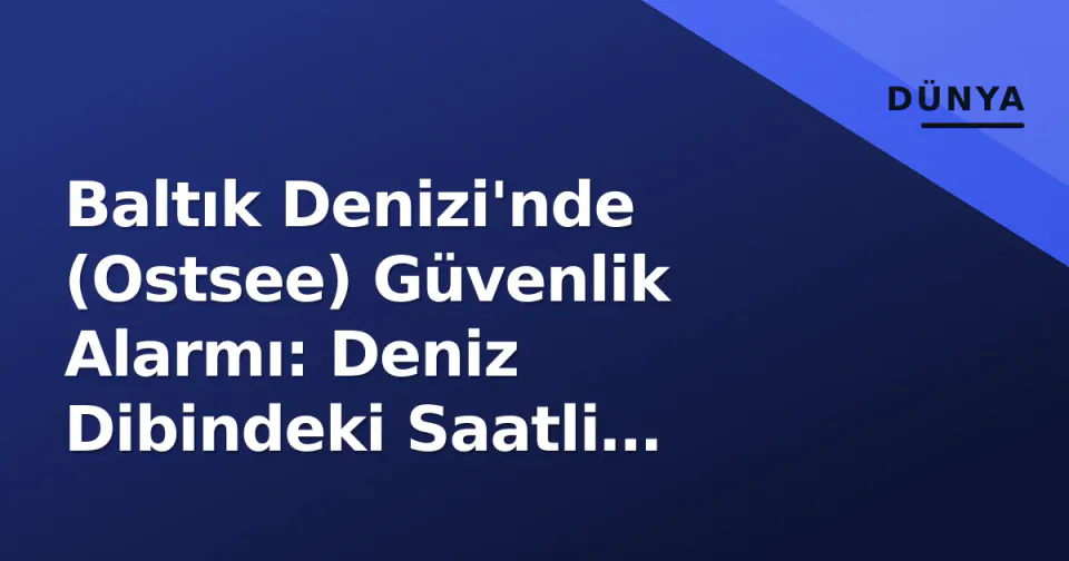 Baltık Denizi'nde (Ostsee) Güvenlik Alarmı: Deniz Dibindeki Saatli Bombalar görseli